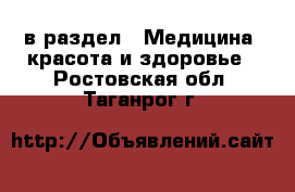  в раздел : Медицина, красота и здоровье . Ростовская обл.,Таганрог г.